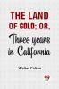 The Land Of Gold; Or Three Years In California