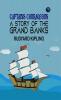 Captains Courageous: A Story of the Grand Banks: Rudyard Kipling's Adventure of a Young Boy's Transformation at Sea