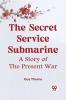 The Secret Service Submarine A Story Of The Present War