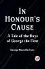 In Honour's Cause A Tale Of The Days Of George The First