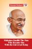 Mahatma Gandhi THE MAN WHO BECAME ONE WITH THE UNIVERSAL BEING