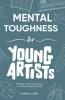 Mental Toughness for Young Artists: Building Creative Processes & Self-Discipline for Teens & Young Adults to Unleash Their Creative Potential (Growth Mindset Books for Young Readers)