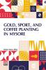 Gold, Sport, And Coffee Planting In Mysore: With Chapters On Coffee Planting In Coorg, The Mysore Representative Assembly, The Indian Congress, Caste, And The Indian Silver Question, Being The 38 Years’ Experiences Of A Mysore Planter