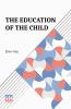 The Education Of The Child: With Introductory Note By Edward Bok