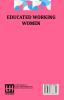 Educated Working Women: Essays On The Economic Position Of Women Workers In The Middle Classes