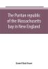 The Puritan republic of the Massachusetts bay in New England