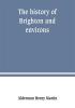 The history of Brighton and environs from the earliest known period to the present time