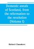 Domestic annals of Scotland from the reformation to the revolution (Volume I)