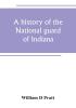 A history of the National guard of Indiana from the beginning of the militia system in 1787 to the present time including the services of Indiana troops in the war with Spain