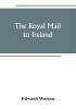 The royal mail to Ireland ; or An account of the origin and development of the post between London and Ireland through Holyhead and the use of the line of communication by travellers