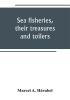 Sea fisheries their treasures and toilers