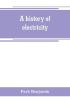 A history of electricity (the intellectual rise in electricity) from antiquity to the days of Benjamin Franklin