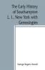 The early history of Southampton L. I. New York with Genealogies.