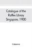 Catalogue of the Raffles Library Singapore 1900