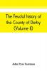 The feudal history of the County of Derby; (chiefly during the 11th 12th and 13th centuries) (Volume II)