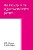 The transcript of the registers of the united parishes of S. Mary Woolnoth and S. Mary Woolchurch Haw in the city of London from their commencement 1538 to 1760. To which is prefixed a short account of both parishes list of rectors and churchwardens c