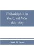 Philadelphia in the Civil War 1861-1865