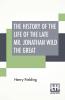 The History Of The Life Of The Late Mr. Jonathan Wild The Great