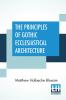 The Principles Of Gothic Ecclesiastical Architecture