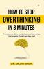 How to Stop Overthinking in 3 Minutes Proven ways to relieve anxiety stress confusion and tap into The power of a calm and clear mind