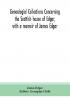 Genealogial collections concerning the Scottish house of Edgar with a memoir of James Edgar