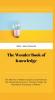 The Wonder Book of Knowledge : The Marvels of Modern Industry and Invention the Interesting Stories of Common Things the Mysterious Processes of Nature