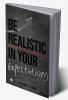 BE REALISTIC IN YOUR EXPECTATIONS