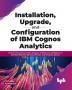 Installation Upgrade and Configuration of IBM Cognos Analytics