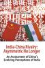 India-China Rivalry: Asymmetric No Longer An Assessment of China’s s Evolving Perceptions of India