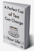 A Perfect Cup of Tea Can Change Your Life