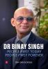 DR. BINAY SINGH: PEOPLE-FIRST TODAY PEOPLE-FIRST FOREVER