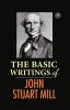 The Basic Writings of John Stuart Mill: On Liberty The Subjection of Women and Utilitarianism & Socialism