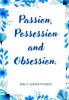 Passion Possession and Obsession.