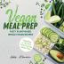 Vegan Meal Prep: Tasty Plant-Based Whole Foods Recipes (Including a 30-Day Time-Saving Meal Plan) (Healthy Weight Loss Beginner Cookbook)