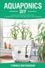 Aquaponics DIY: Realize Your Own Aquaponic Gardening Project. A Complete Beginner's Guide to grow Organic Herbs Fruits and Vegetables: 1 (Greenhouse Hydroponics Aquaponics)