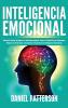 Inteligencia Emocional: Maneras Fáciles de Mejorar tu Autoconocimiento Tomar el Control de tus Emociones Mejorar tus Relaciones y Garantizar el Dominio de la Inteligencia Emocional.