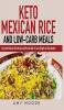 Keto Mexican Rice and Low-Carb Meals: Easy Keto Mexican Rice Recipe and More to Help You Lose Weight and Stay Healthy