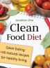 Clean Food Diet: Clean Eating + 50 Natural Recipes for Healthy Living