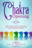 Chakra Opening: The Ultimate Guide to Awaken the Power Within Balance Chakras and Heal Your Mind and Body