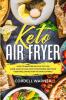 Keto Air Fryer: How To Make Delightful Yet Low Carb Low Fat and Low Cholesterol Meat and Vegetable Dishes For The Whole Family