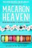 Macarons Recipe For Beginners: MACARON HEAVEN! 60 Macaron Recipes To Delight Everyone