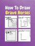 How To Draw Brave Horses : A Step by Step Coloring and Activity Book for Kids to Learn to Draw Brave Horses