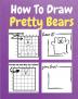 How To Draw Pretty Bears : A Step by Step Coloring and Activity Book for Kids to Learn to Draw Adorable Bears