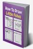 How To Draw Little Fishes : A Step by Step Coloring and Activity Book for Kids to Learn to Draw Little Fishes