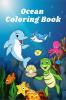 Ocean Coloring Book : Sea life and Creatures Featuring Sharks Dolphins and Fish Coloring Book for Kids &amp; Toddlers │ Amazing Ocean Animals for Boys and Girls