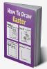 How To Draw Easter : A Step by Step Coloring and Activity Book for Kids to Learn to Draw Easter