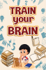 TRAIN YOUR BRAIN : Activity book for Smart Kids Ages 8-10 Ι Brain Games for Clever Kids | Exercise intelligence Workbook Ι Fun brain games for ages 8-10