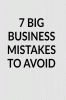 7 BIG BUSINESS MISTAKES TO AVOID