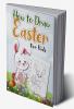 How to Draw Easter for Kids : Unique And High-Quality Images coloring and games for Kids Toddlers Preschoolers And Children ages 1-4 4-8 8-12