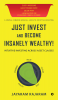 Just Invest and Become Insanely Wealthy! : Intuitive Investing Across Asset Classes (Colour Edition)